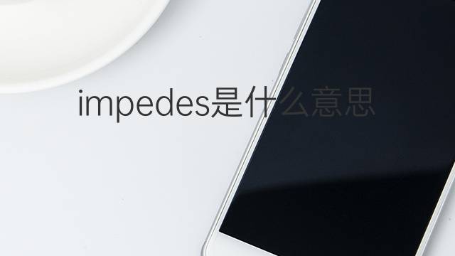 impedes是什么意思 impedes的翻译、读音、例句、中文解释