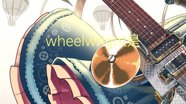 wheelwright是什么意思 wheelwright的翻译、读音、例句、中文解释