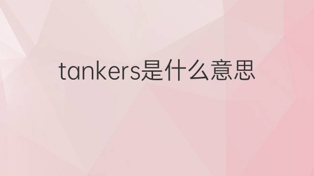 tankers是什么意思 tankers的翻译、读音、例句、中文解释