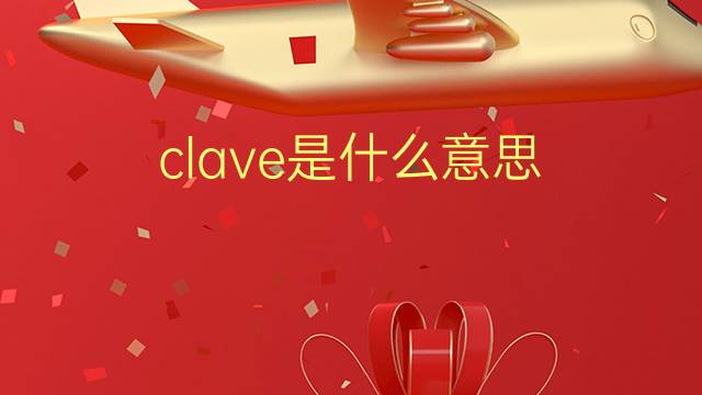 clave是什么意思 clave的翻译、读音、例句、中文解释