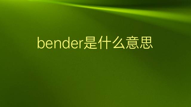 bender是什么意思 bender的翻译、读音、例句、中文解释