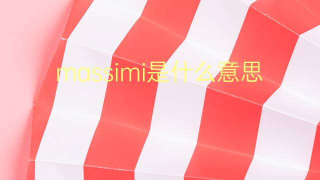 massimi是什么意思 massimi的翻译、读音、例句、中文解释