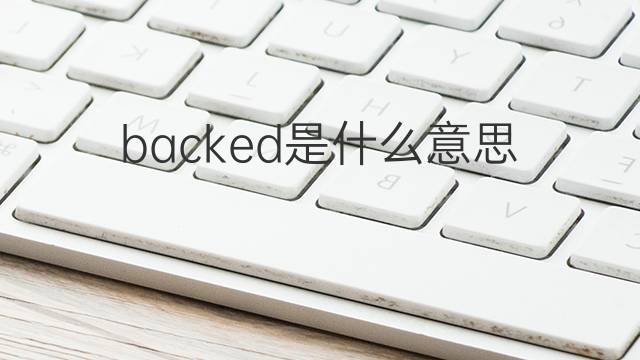 backed是什么意思 backed的翻译、读音、例句、中文解释