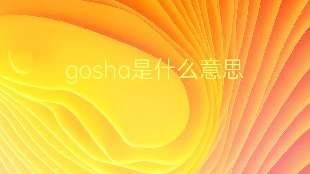 gosha是什么意思 gosha的翻译、读音、例句、中文解释