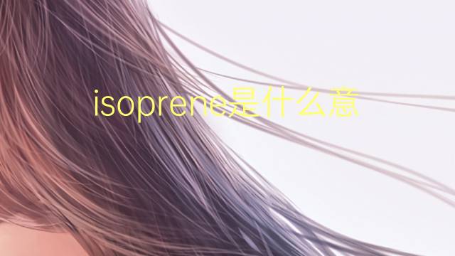 isoprene是什么意思 isoprene的翻译、读音、例句、中文解释