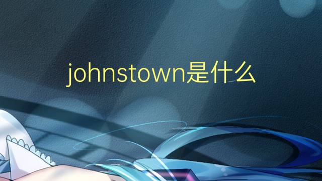 johnstown是什么意思 英文名johnstown的翻译、发音、来源