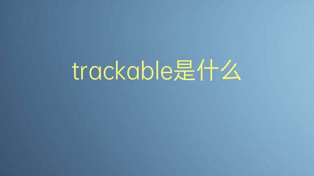 trackable是什么意思 trackable的翻译、读音、例句、中文解释