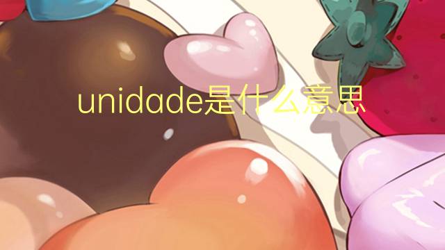 unidade是什么意思 unidade的翻译、读音、例句、中文解释