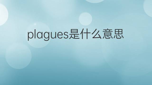 plagues是什么意思 plagues的翻译、读音、例句、中文解释