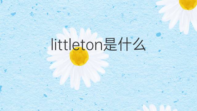 littleton是什么意思 littleton的翻译、读音、例句、中文解释