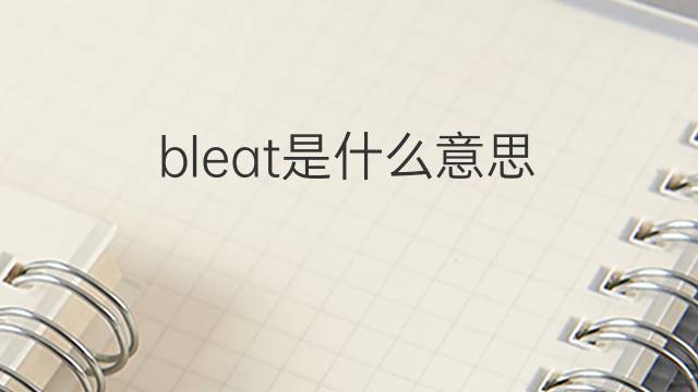 bleat是什么意思 bleat的翻译、读音、例句、中文解释