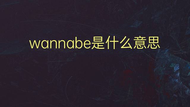 wannabe是什么意思 wannabe的翻译、读音、例句、中文解释