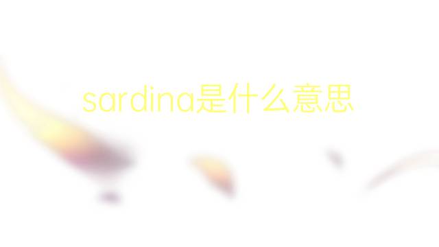 sardina是什么意思 sardina的翻译、读音、例句、中文解释