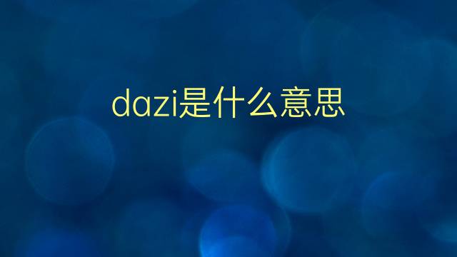 dazi是什么意思 dazi的翻译、读音、例句、中文解释