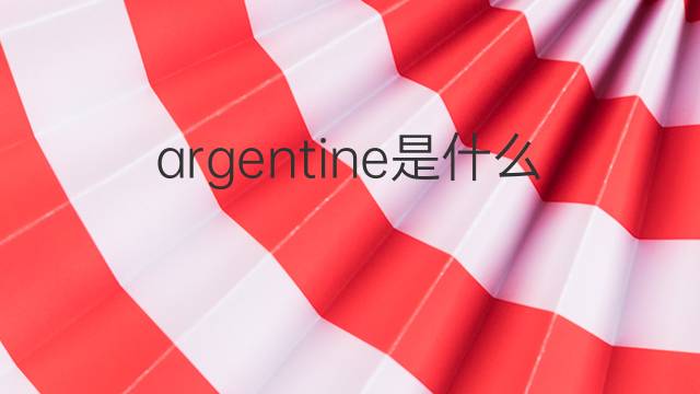 argentine是什么意思 argentine的翻译、读音、例句、中文解释