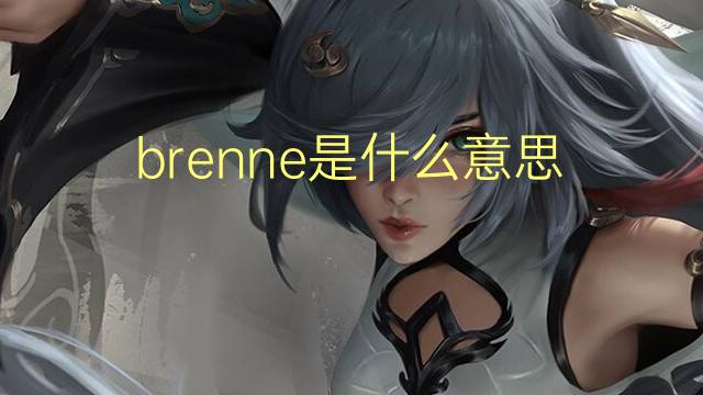 brenne是什么意思 brenne的翻译、读音、例句、中文解释