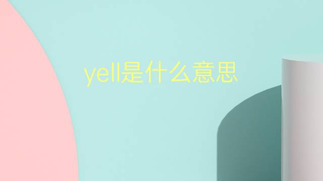 yell是什么意思 yell的翻译、读音、例句、中文解释