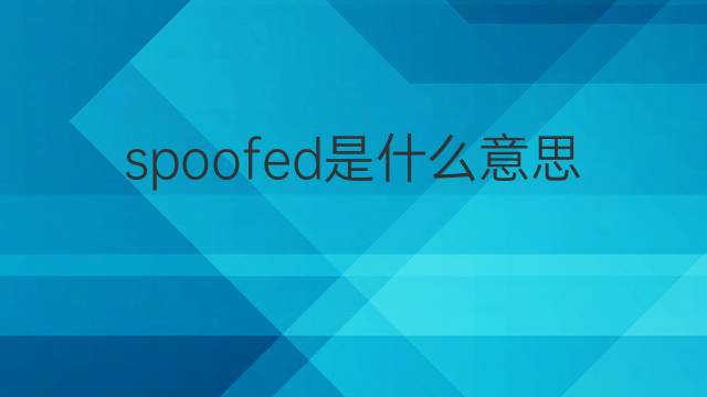 spoofed是什么意思 spoofed的翻译、读音、例句、中文解释