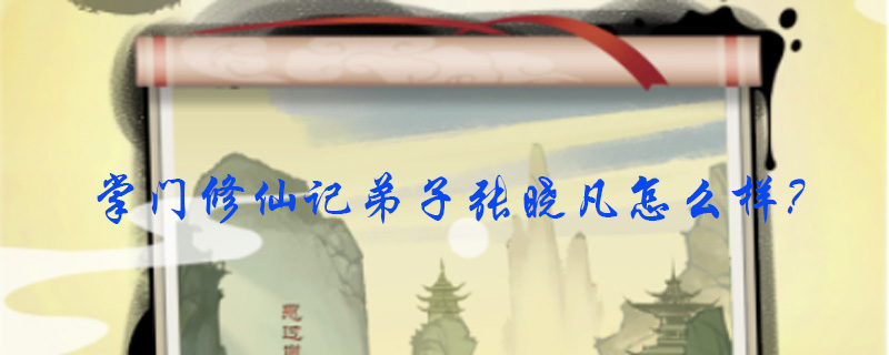 掌门修仙记弟子张晓凡怎么样_掌门修仙记弟子张晓凡属性加介绍（图文）