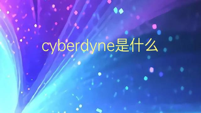 cyberdyne是什么意思 cyberdyne的翻译、读音、例句、中文解释