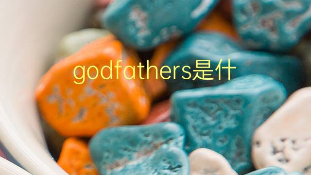 godfathers是什么意思 godfathers的翻译、读音、例句、中文解释