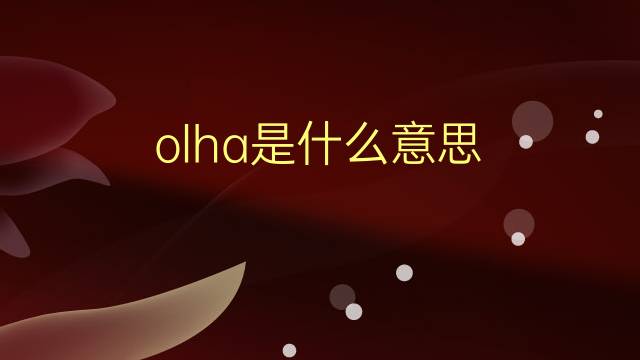 olha是什么意思 olha的翻译、读音、例句、中文解释