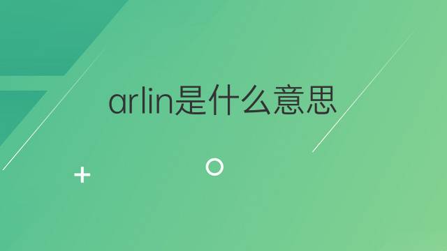 arlin是什么意思 英文名arlin的翻译、发音、来源