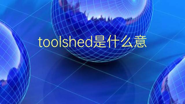 toolshed是什么意思 toolshed的翻译、读音、例句、中文解释