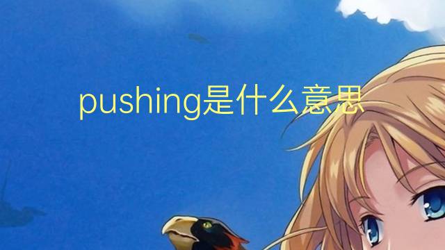 pushing是什么意思 pushing的翻译、读音、例句、中文解释