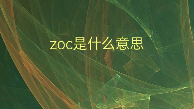 zoc是什么意思 zoc的翻译、读音、例句、中文解释