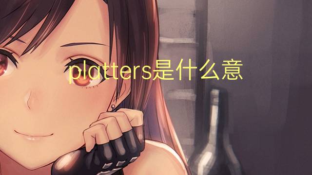 platters是什么意思 platters的翻译、读音、例句、中文解释