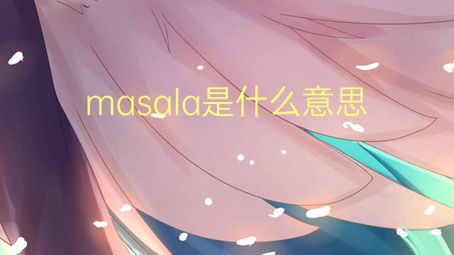 masala是什么意思 masala的翻译、读音、例句、中文解释