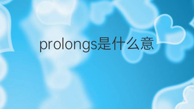 prolongs是什么意思 prolongs的翻译、读音、例句、中文解释