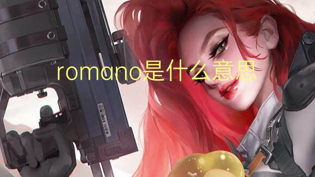 romano是什么意思 romano的翻译、读音、例句、中文解释