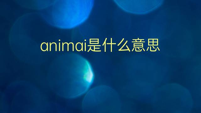 animai是什么意思 animai的翻译、读音、例句、中文解释