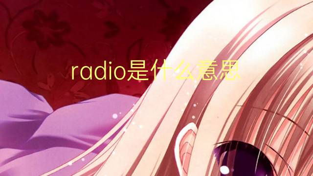 radio是什么意思 radio的翻译、读音、例句、中文解释