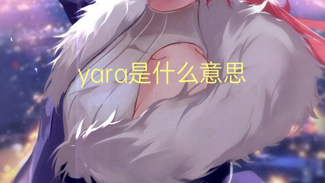 yara是什么意思 yara的翻译、读音、例句、中文解释