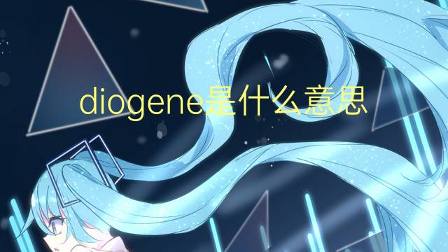 diogene是什么意思 diogene的翻译、读音、例句、中文解释