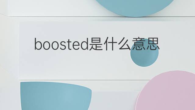 boosted是什么意思 boosted的翻译、读音、例句、中文解释