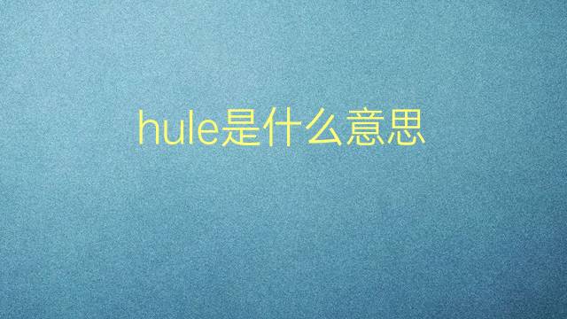 hule是什么意思 hule的翻译、读音、例句、中文解释