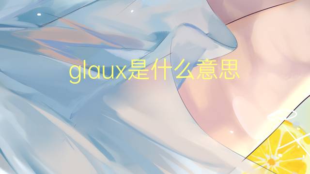 glaux是什么意思 glaux的翻译、读音、例句、中文解释