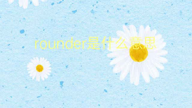 rounder是什么意思 rounder的翻译、读音、例句、中文解释