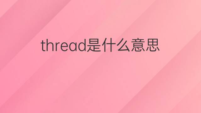 thread是什么意思 thread的翻译、读音、例句、中文解释