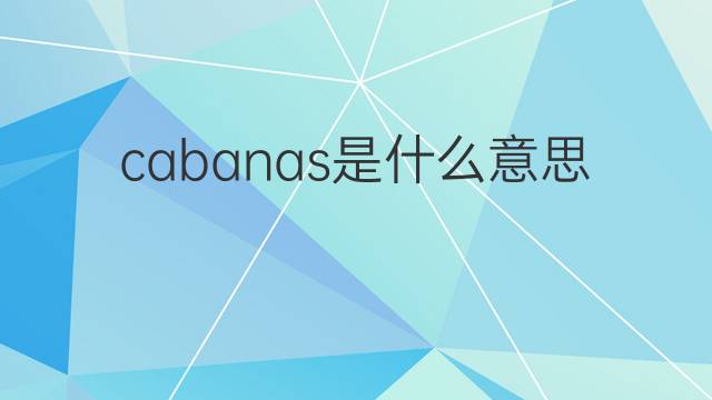 cabanas是什么意思 cabanas的翻译、读音、例句、中文解释