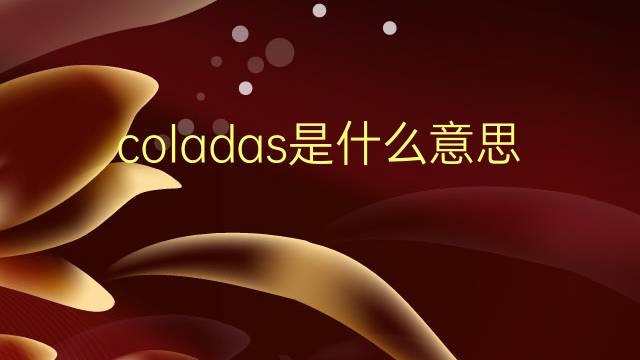 coladas是什么意思 coladas的翻译、读音、例句、中文解释