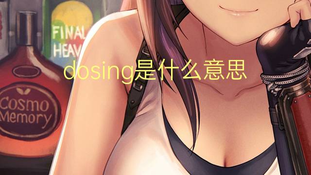 dosing是什么意思 dosing的翻译、读音、例句、中文解释