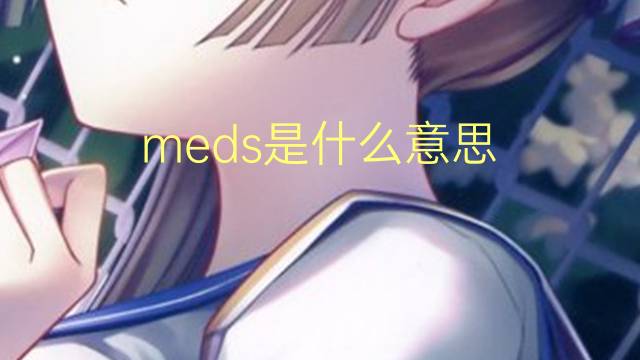 meds是什么意思 meds的翻译、读音、例句、中文解释