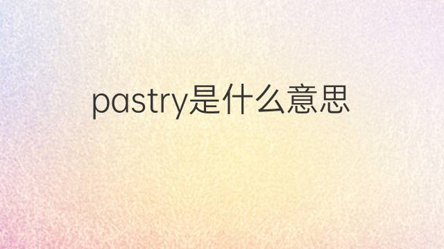 pastry是什么意思 pastry的翻译、读音、例句、中文解释