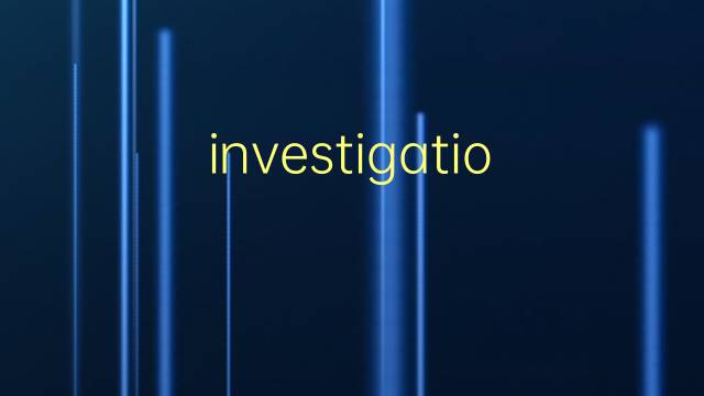 investigations是什么意思 investigations的翻译、读音、例句、中文解释