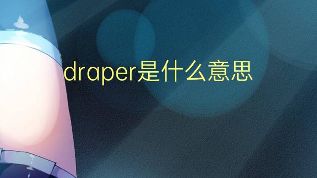 draper是什么意思 draper的翻译、读音、例句、中文解释